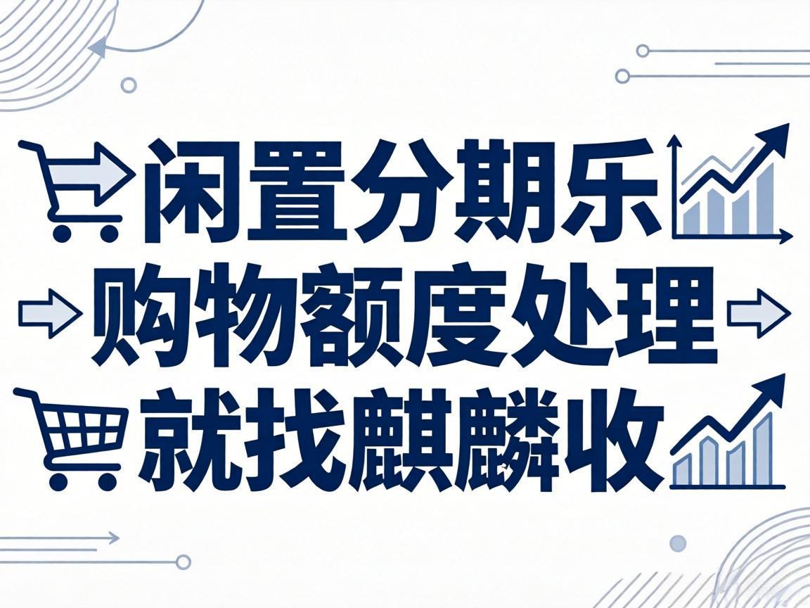 【麒麟收】分期乐购物额度盘活干货：合规回收全攻略，告别额度闲置浪费