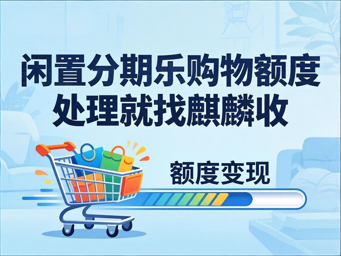 【麒麟收】分期乐购物额度盘活指南：普通人的小额资金灵活规划法