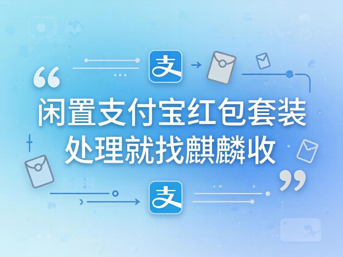 【麒麟收】闲置支付宝红包套装如何盘活？一文讲清合规变现方式