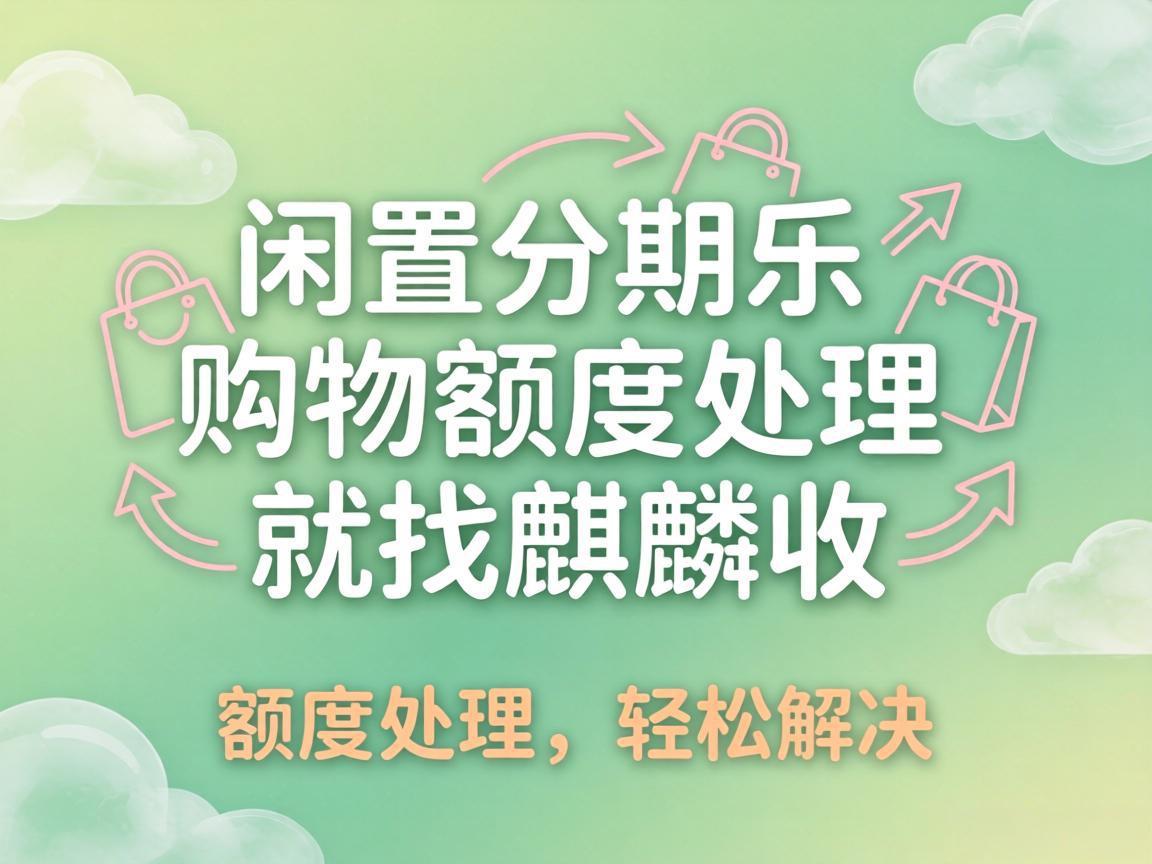 【麒麟收】分期乐购物额度总闲置？教你温和盘活你的日常备用金