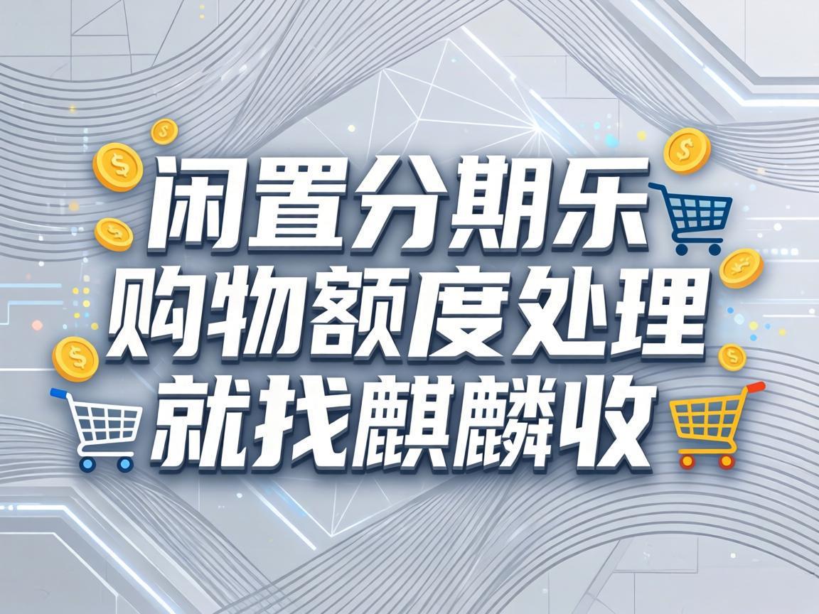【麒麟收】分期乐购物额度回收：闲置额度变现金的实用生活技巧