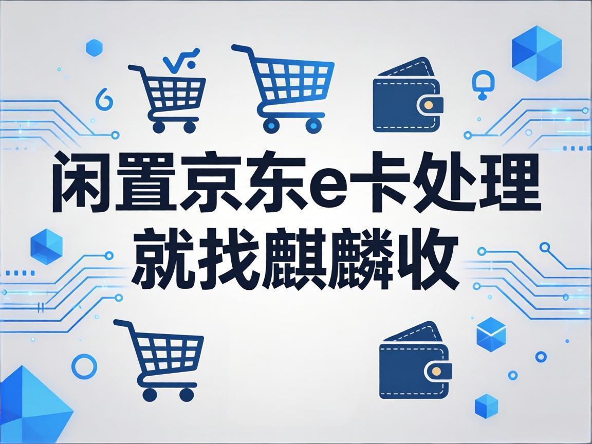 【麒麟收】京东 E 卡回收：让闲置礼品卡发挥最大价值