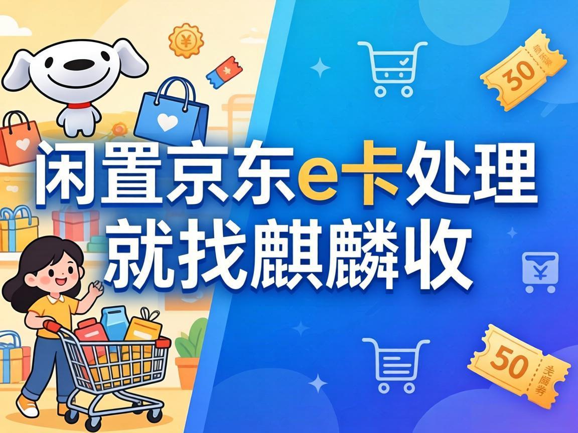 【麒麟收】京东 E 卡回收：解决节日送礼尴尬的贴心方法