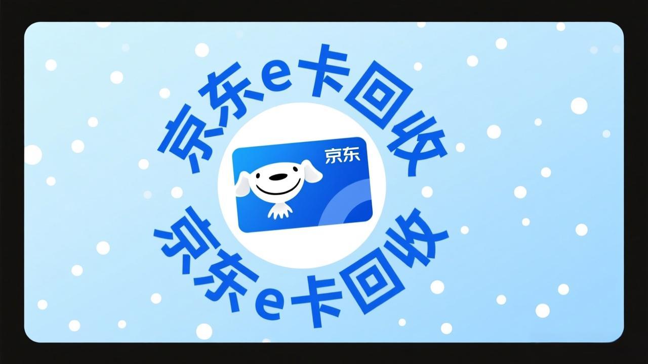 京东e卡回收详解：电子卡秒变现，操作流程看这里