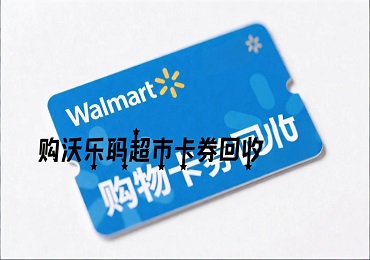沃尔玛超市卡券怎么处理？专业回收平台让闲置变现金！