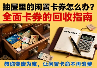 【生活小妙招】抽屉里的闲置卡券怎么办？全面卡券回收指南，教你变废为宝！