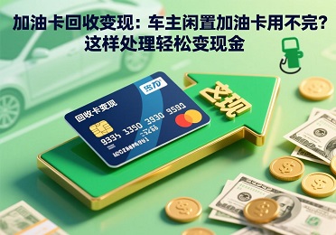  加油卡回收变现：全品牌通用指南，2025区域供需影响价格走势