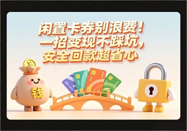 卡券回收：闲置卡券别压箱！这样变现快又稳，谁用谁夸