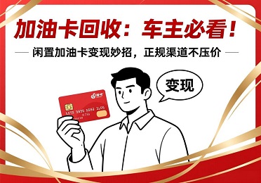 加油卡回收：车主注意！闲置加油卡变现妙招，不压价不扯皮
