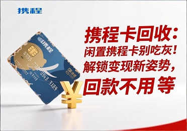 携程卡回收：闲置携程卡别吃灰！解锁变现新姿势，回款不用等