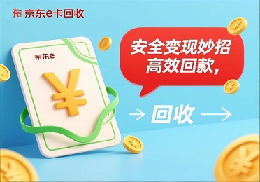 京东 e 卡回收：京东 e 卡闲置别浪费！安全变现妙招，高效回款