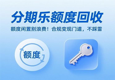 分期乐额度回收：分期乐额度闲置别浪费！合规盘活有门道，不踩雷
