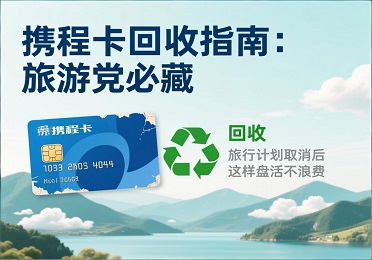 携程卡回收：旅行计划泡汤？闲置携程卡别过期，这样盘活超划算