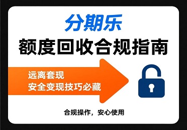 分期乐额度回收：分期乐额度不用？千万别套现！合规变现这样做