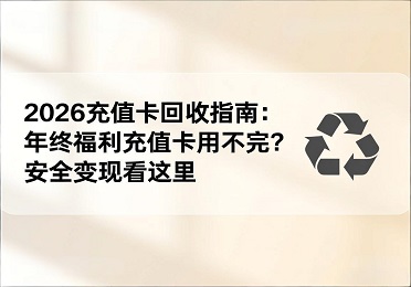  2026充值卡回收指南：年终福利充值卡用不完？安全变现看这里