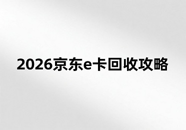  2026京东e卡回收攻略：年终福利京东e卡闲置？高效变现不踩坑