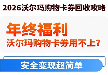 2026沃尔玛购物卡券回收攻略：年终福利沃尔玛购物卡券用不上？安全变现超简单
