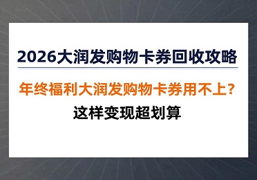2026大润发购物卡券回收攻略：年终福利大润发购物卡券用不上？这样变现超划算