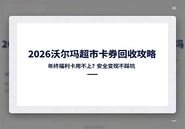 2026攻略关于沃尔玛超市卡券回收，年终福利卡没被需求，安全变现过程中不踩到坑 ？
