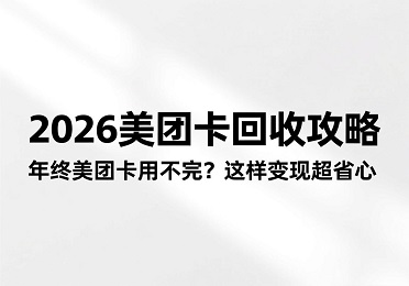 2026美团卡回收攻略：年终美团卡用不完？这样变现超省心