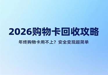 2026 购物卡回收攻略：年终购物卡用不上？安全变现超简单
