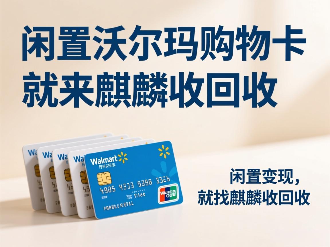 【麒麟收】手里有闲置沃尔玛购物卡？别再放着过期啦！靠谱变现方法亲测