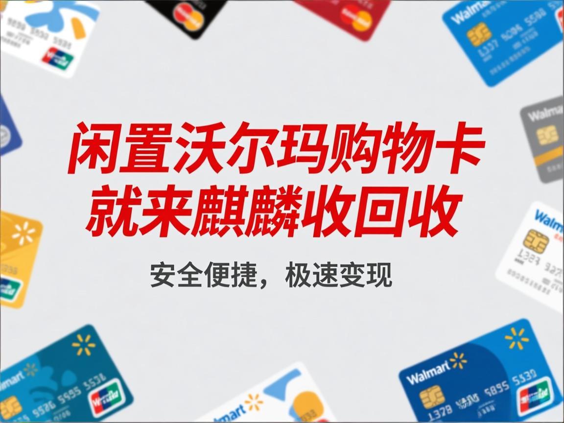 【麒麟收】闲置沃尔玛购物卡别躺尸！3 分钟变现小技巧，安全又省心
