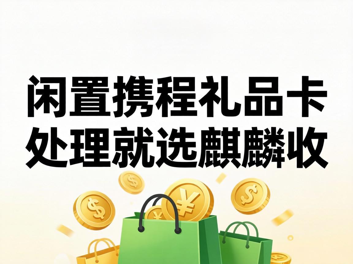 【麒麟收】携程礼品卡回收全攻略：避坑技巧 + 靠谱渠道一次性说清