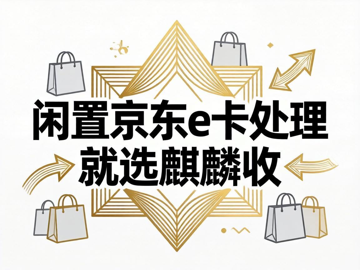 【麒麟收】闲置京东 E 卡别浪费！手把手教你安全变现不踩坑