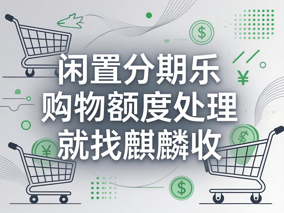 【麒麟收】闲置分期乐购物额度如何安全盘活？这份合规指南请收好