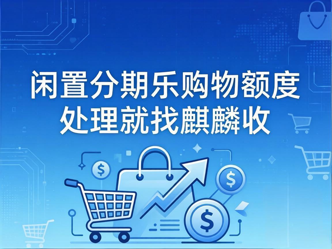 【麒麟收】分期乐购物额度变现避坑指南：合规处理闲置额度，这 3 点一定要看