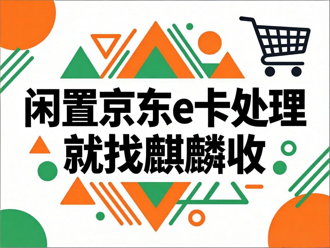 【麒麟收】闲置京东 E 卡别浪费！普通人也能安心变现的实用方法