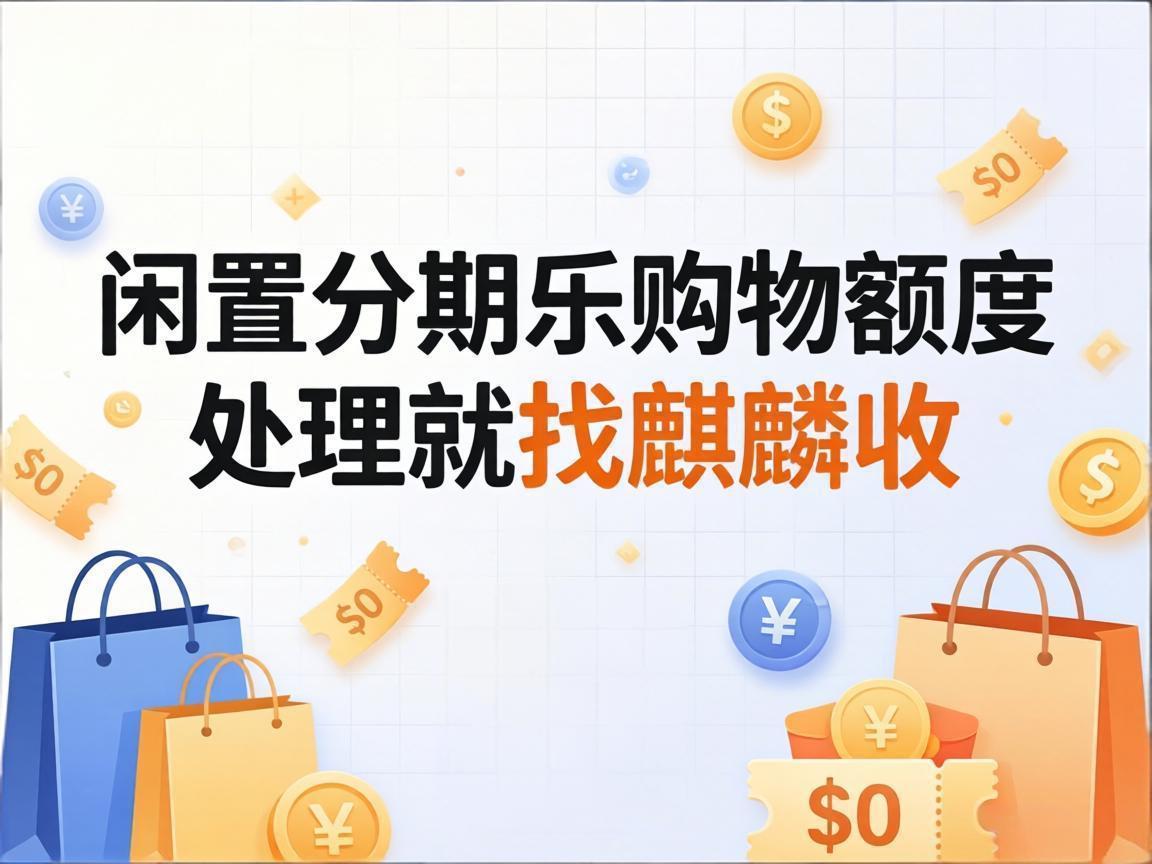 【麒麟收】分期乐购物额度闲置不用？教你合规盘活的省心小方法