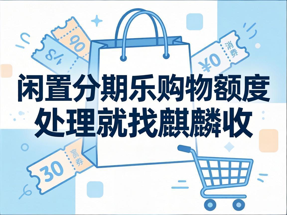 【麒麟收】分期乐购物额度回收避坑指南：认准这几点，安全盘活不踩雷
