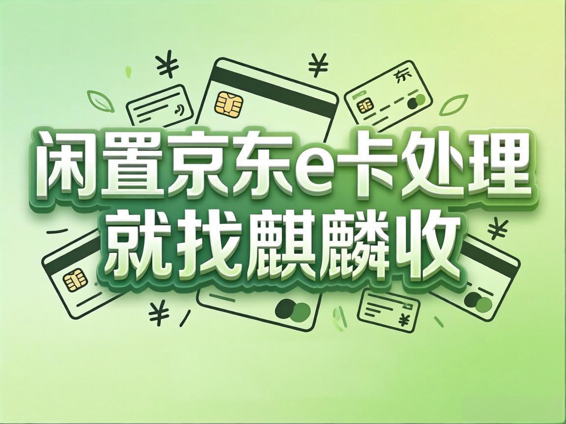 【麒麟收】断舍离第一步：先把你手里闲置的京东 E 卡变现