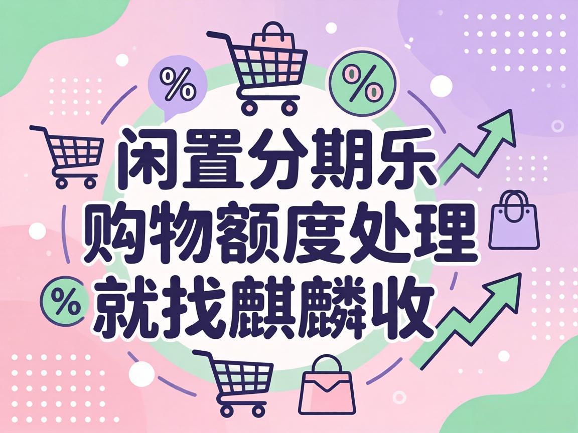 【麒麟收】分期乐购物额度回收避坑全攻略：合规盘活认准这几点