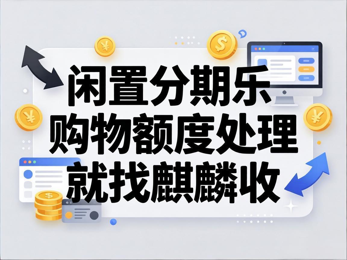 【麒麟收】分期乐购物额度闲置不用？教你合规盘活，不踩坑更省心