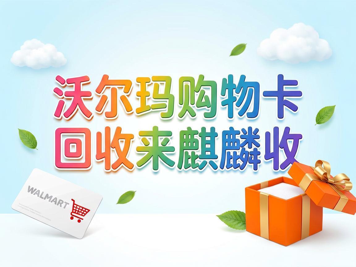 【麒麟收】沃尔玛购物卡回收：闲置卡券变现金的实用方法