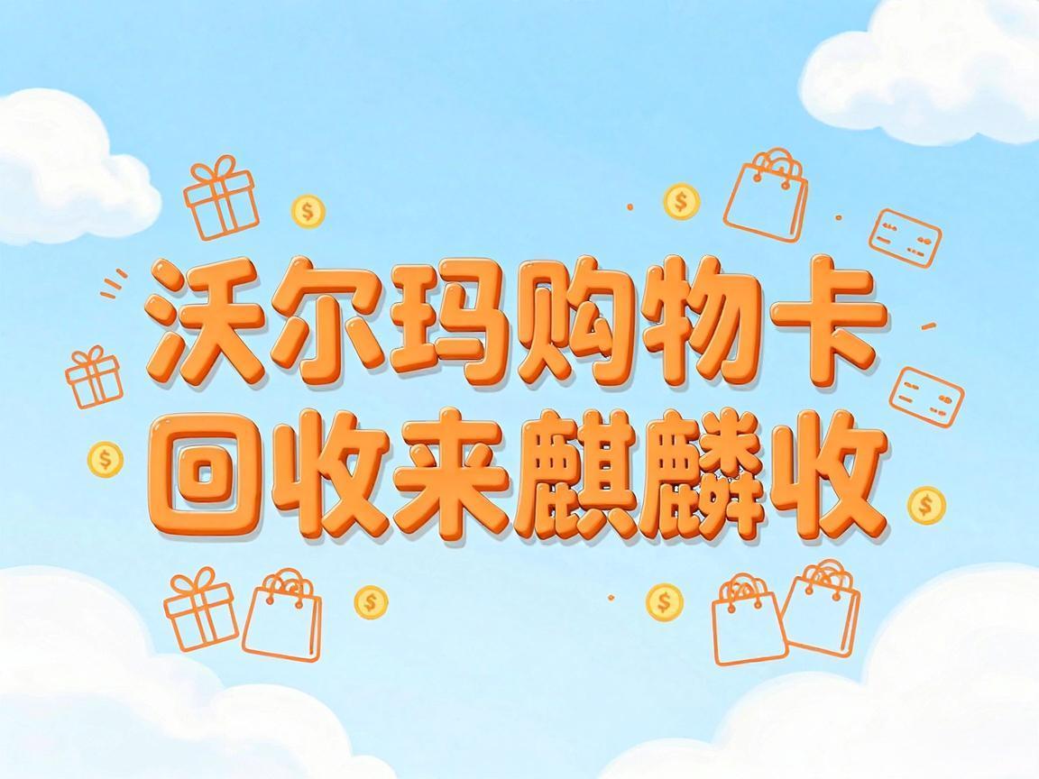 【麒麟收】沃尔玛购物卡回收：盘活闲置资金的简单方式