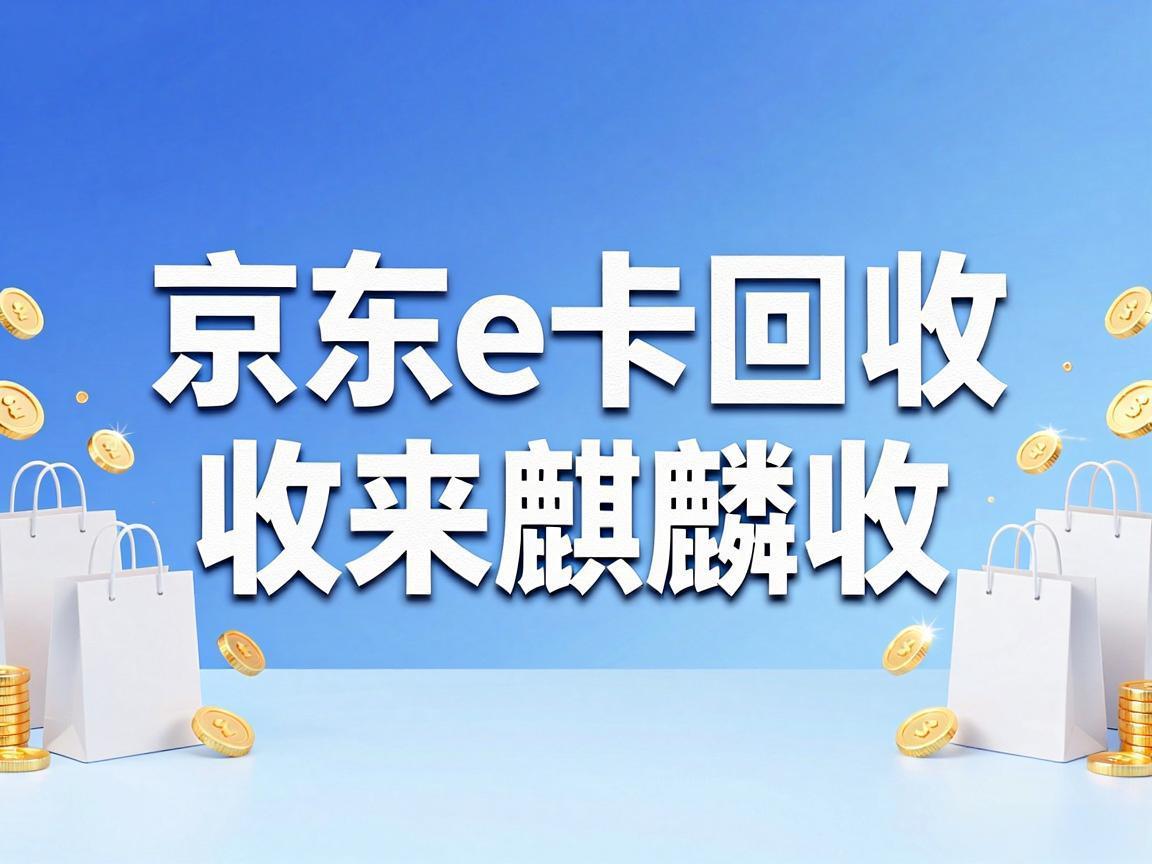 【麒麟收】京东 E 卡回收：闲置卡券这样处理更省心