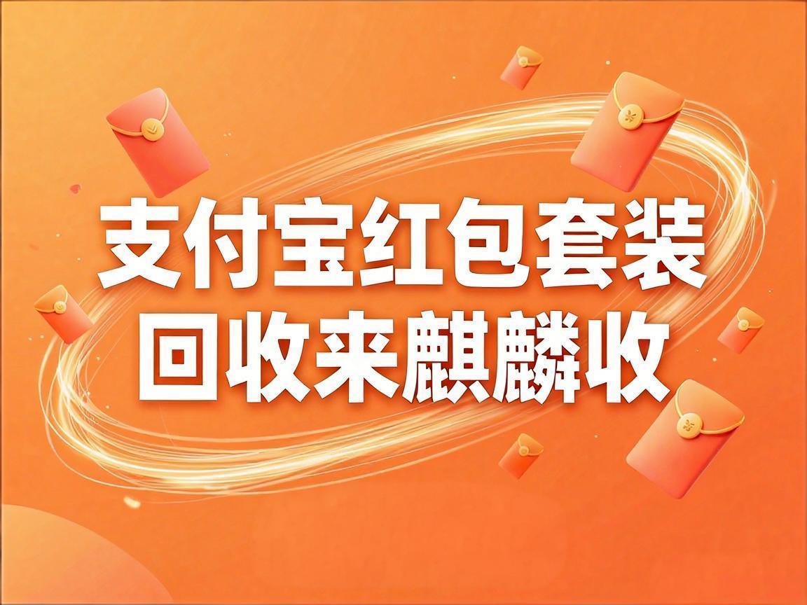 【麒麟收】支付宝红包套装回收实用技巧｜轻松盘活账户闲置福利指南