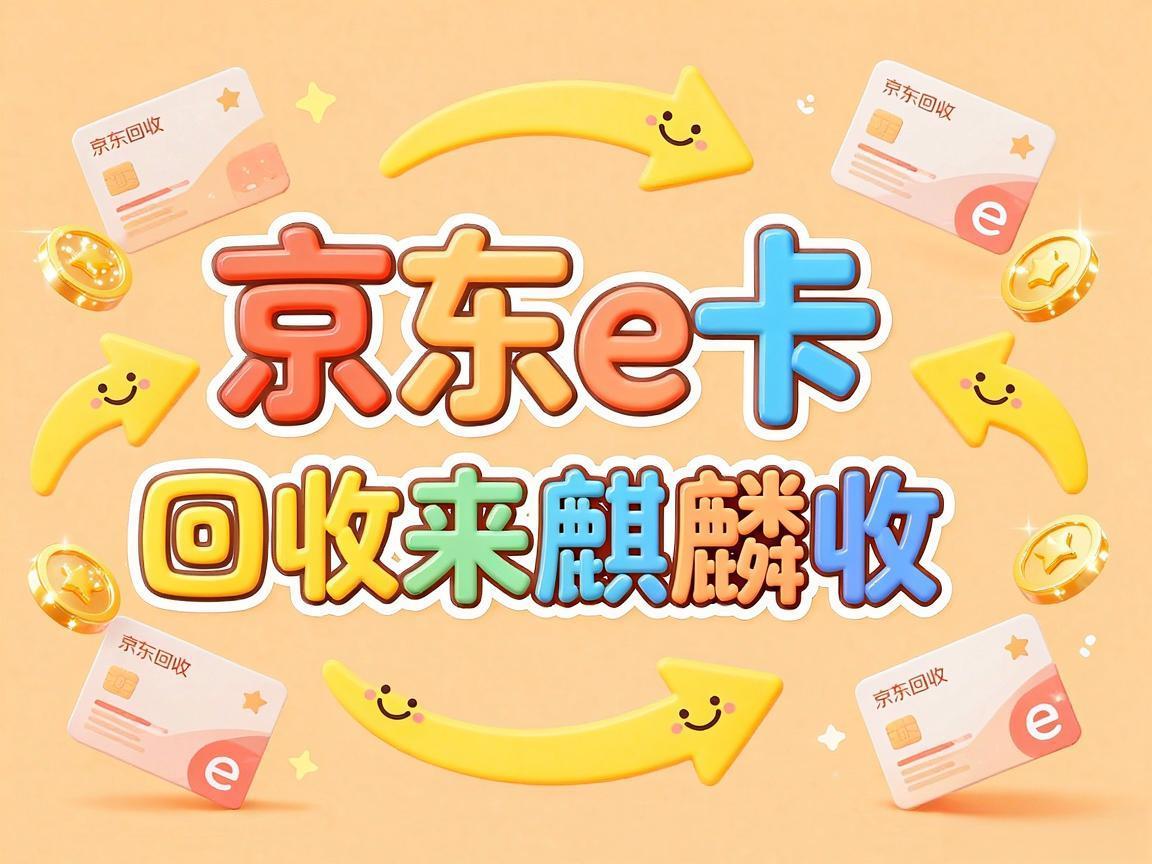 【麒麟收】京东 e 卡回收实用指南：闲置卡券轻松盘活小技巧