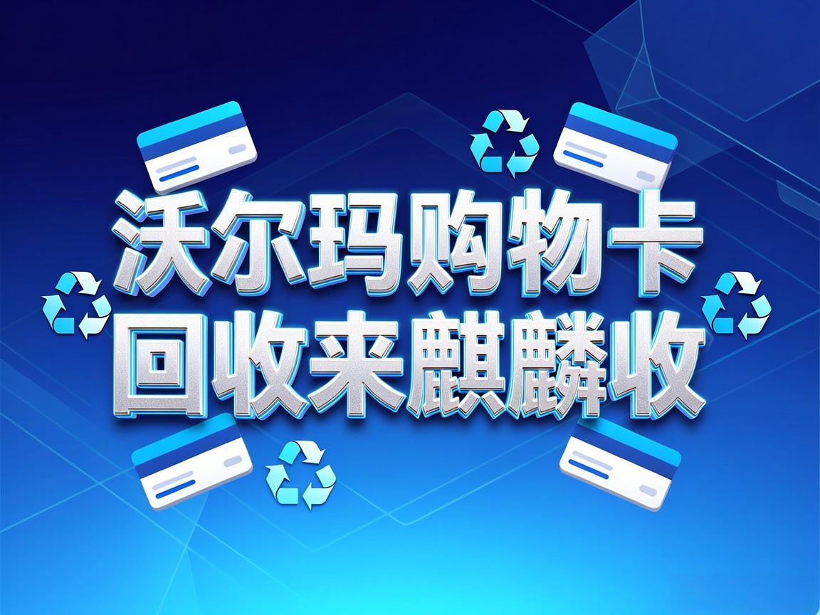 【麒麟收】沃尔玛购物卡回收高效方法：职场人闲置卡券快速变现攻略