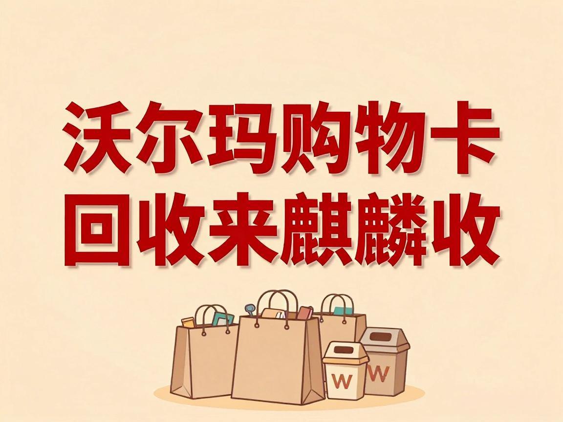 【麒麟收】沃尔玛购物卡回收价值解析：别让闲置卡券悄悄贬值