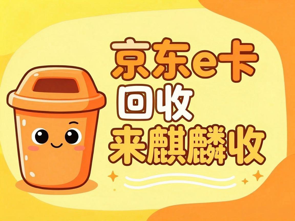 【麒麟收】京东 E 卡回收实用指南：闲置卡券轻松变现小技巧
